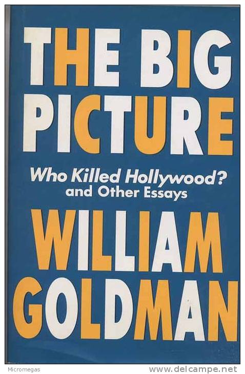 William Goldman : The Big Picture. Who Killed Hollywood And Other Essays - Kultur