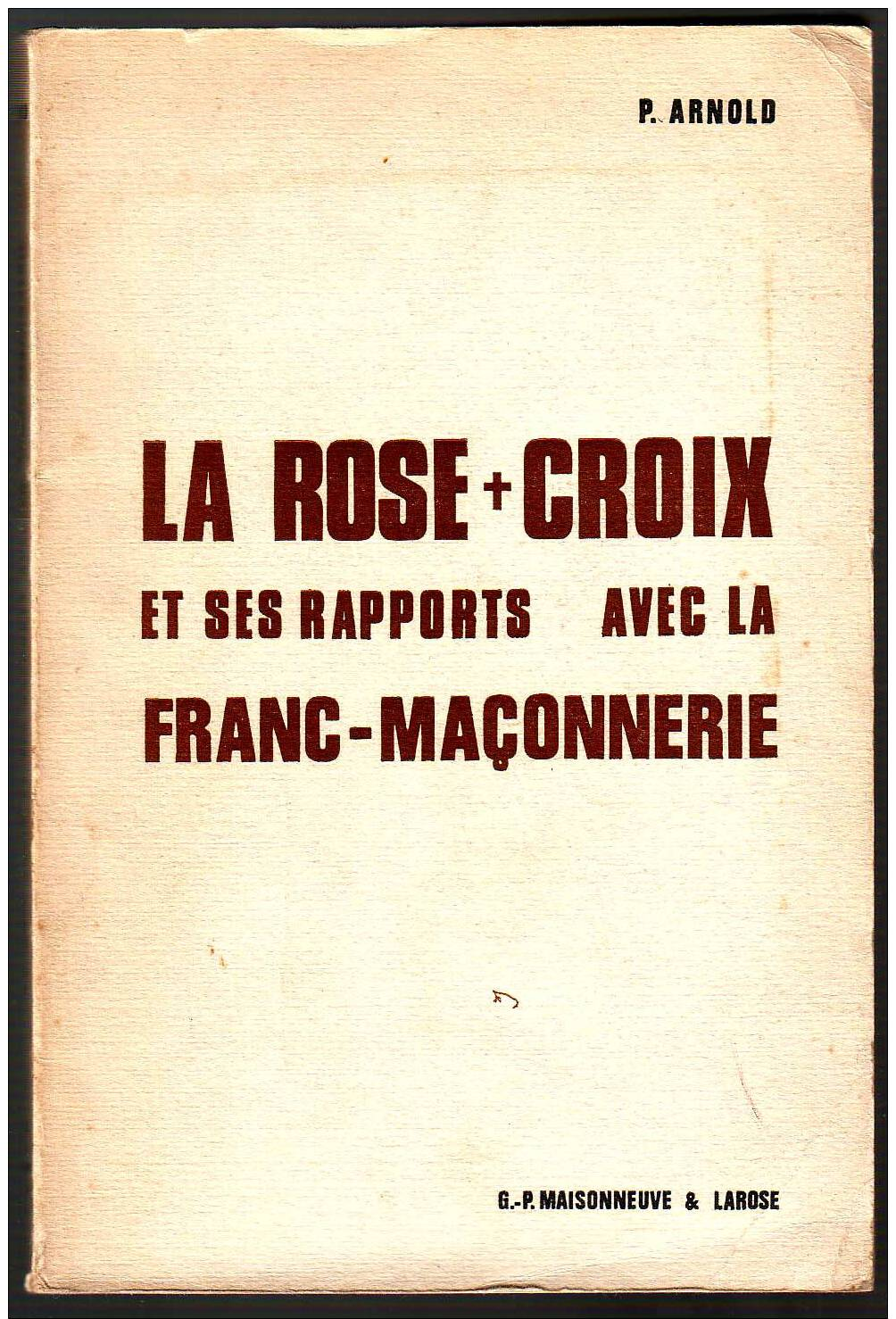 P. Arnold LA ROSE+CROIX ET SES RAPPORTS AVEC LA FRANC-MAçONNERIE Ed. Maisonneuve & Larose 1970 - Esotérisme