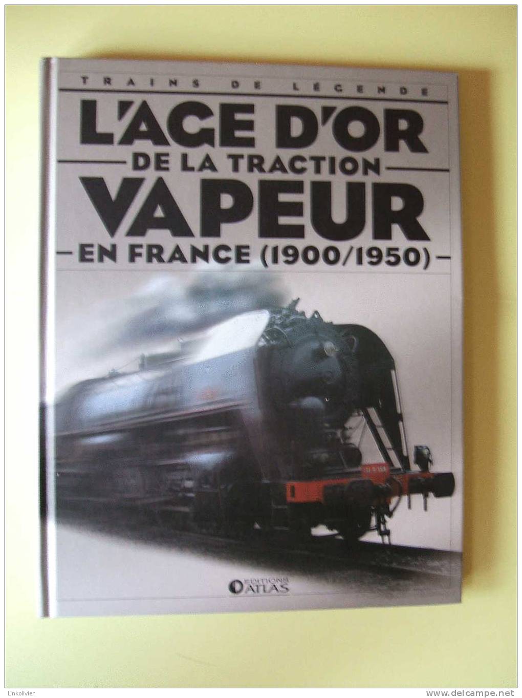 Trains De Légende L´AGE D´OR DE LA TRACTION VAPEUR EN FRANCE 1900/1950 - Clive LAMMING Ed ATLAS 2006 - Ferrovie & Tranvie