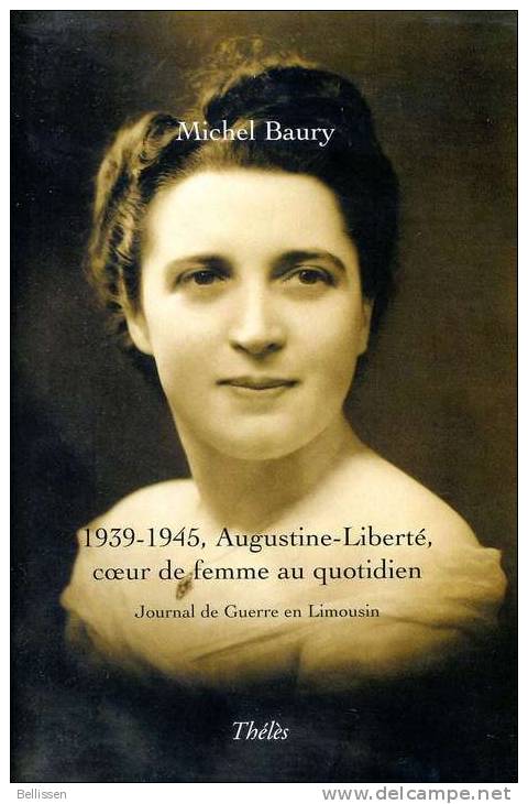 1939/45 Augustine-Liberté, Coeur De Femme Au Quotidien, Journal De Guerre En Limousin, Par Michel BAURY, Ed. Thélès - Limousin