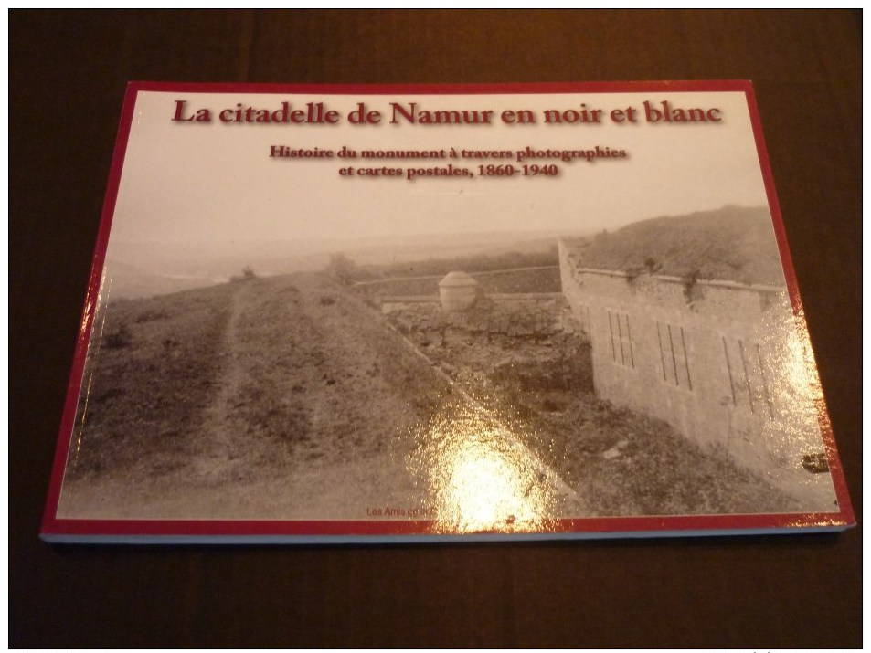 La Citadelle De Namur En Noir Et Blanc  Histoire Du Monument à Travers Photographies Et Cartes Postales, 1860-1940 - Namen