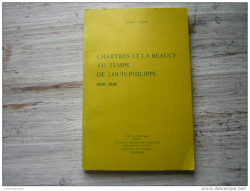 HENRI LIZIER  CHARTRES ET LA BEAUCE AU TEMPS DE LOUIS PHILIPPE 1830 1848  EDITE PAR JEAN LEGUE LIBRAIRE  1972 - Centre - Val De Loire