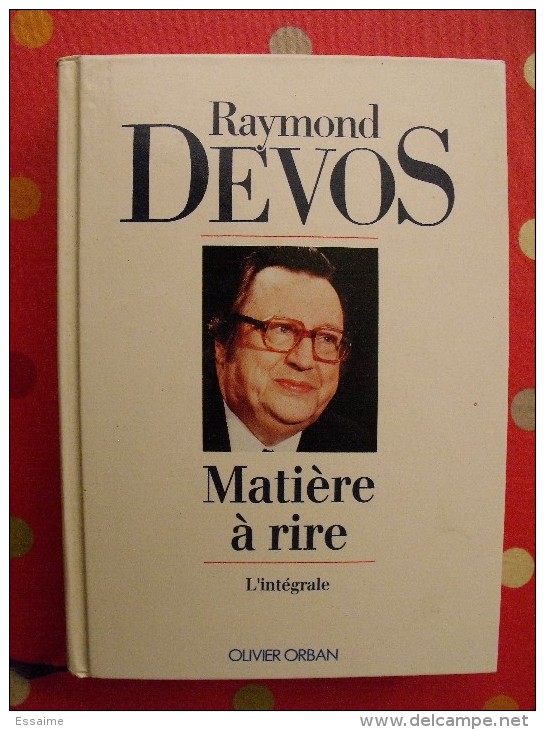 Raymond Devos. Matière à Rire. L'intégrale. Ed. Olivier Orban 1991. 542 Pages - Autores Franceses