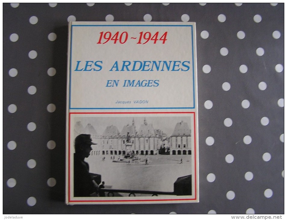 1940 1944 LES ARDENNES EN IMAGES Vadon Régionalisme Guerre 40 45 Charleville Rethel Sedan Meuse Sabotage Résistance FFI - Guerre 1939-45