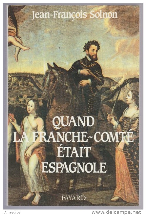 Histoire Régionale - Quand La Franche-Comté était Espagnole, Par J-F Solmon - Franche-Comté