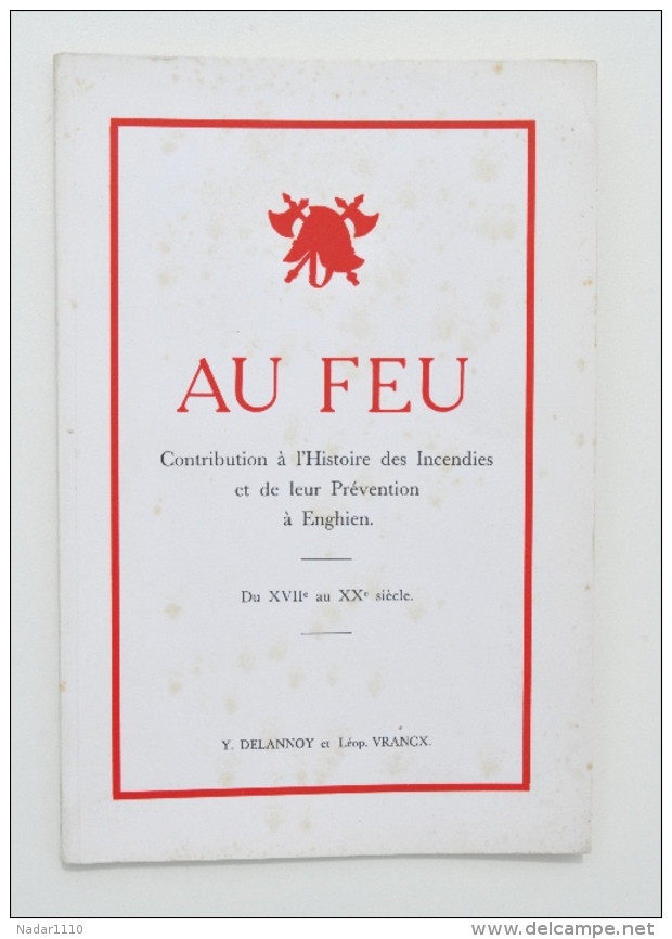 AU FEU - Contribution à L'HISTOIRE Des INCENDIES Et De Leur PRÉVENTION à ENGHIEN Du XVIIe Au XXe Siècle - Y. Delannoy - Belgique