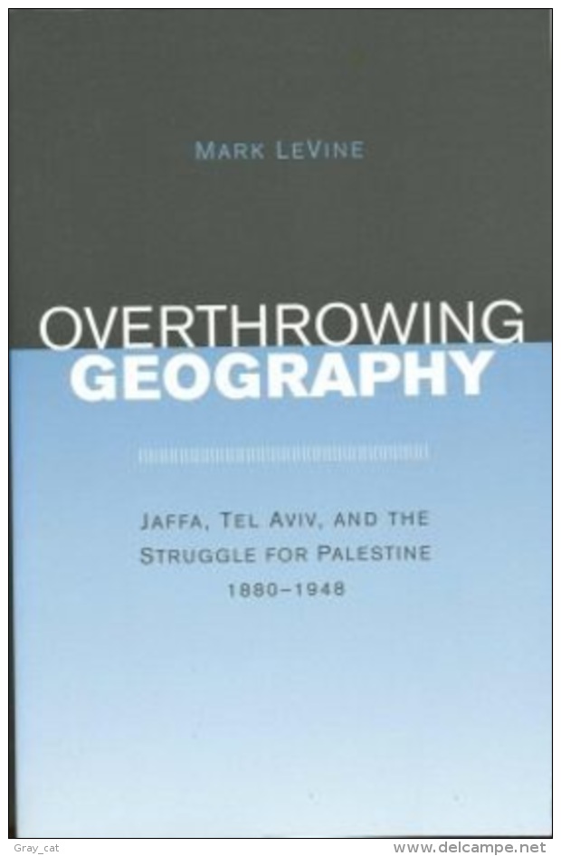 Overthrowing Geography: Jaffa, Tel Aviv, And The Struggle For Palestine, 1880-1948 By Levine, Mark (ISBN 9780520243712) - Moyen Orient