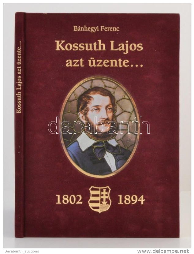 Bánhegyi Ferenc: Kossuth Lajos Azt üzenete... Kossuth Lajos Születésének 200.... - Zonder Classificatie