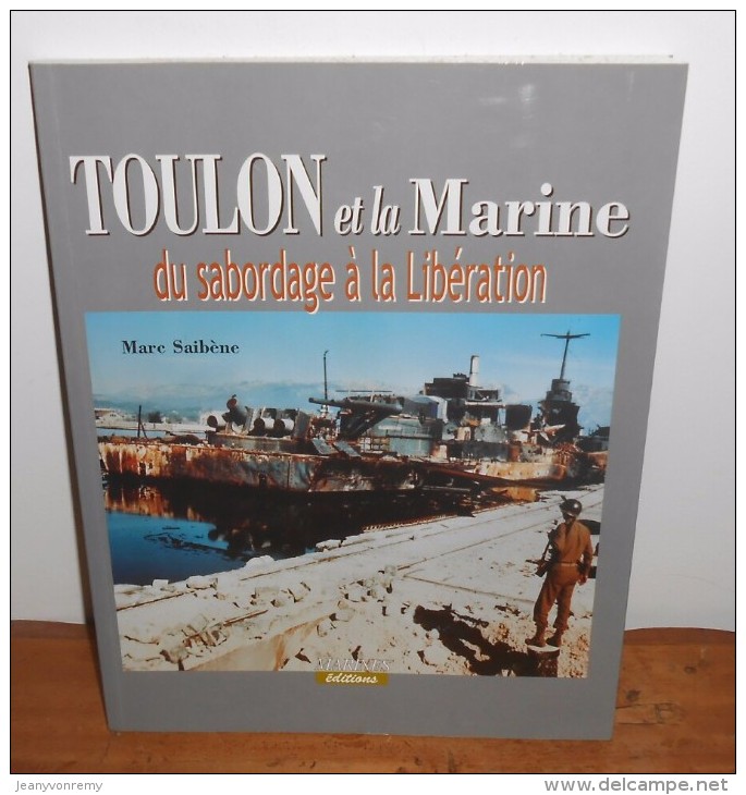 Toulon Et La Marine. Du Sabordage à La Libération. Marc Saibène. 2002. - Guerre 1939-45