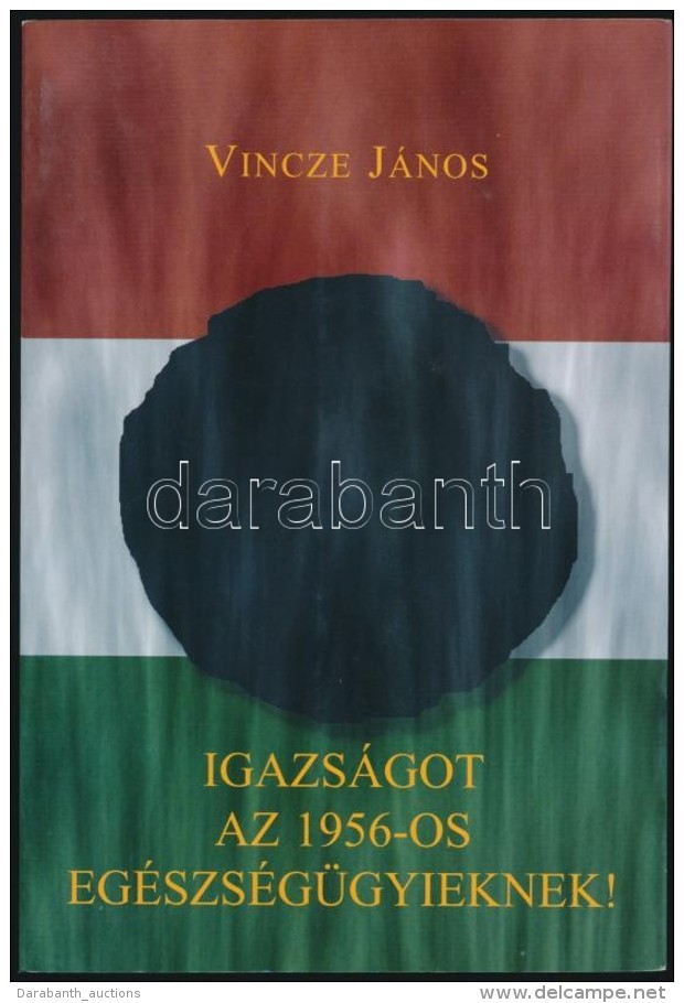 Vincze J&aacute;nos: Igazs&aacute;got Az 1956-os Eg&eacute;szs&eacute;g&uuml;gyieknek! Bp., 2008, NDP Kiad&oacute;.... - Ohne Zuordnung