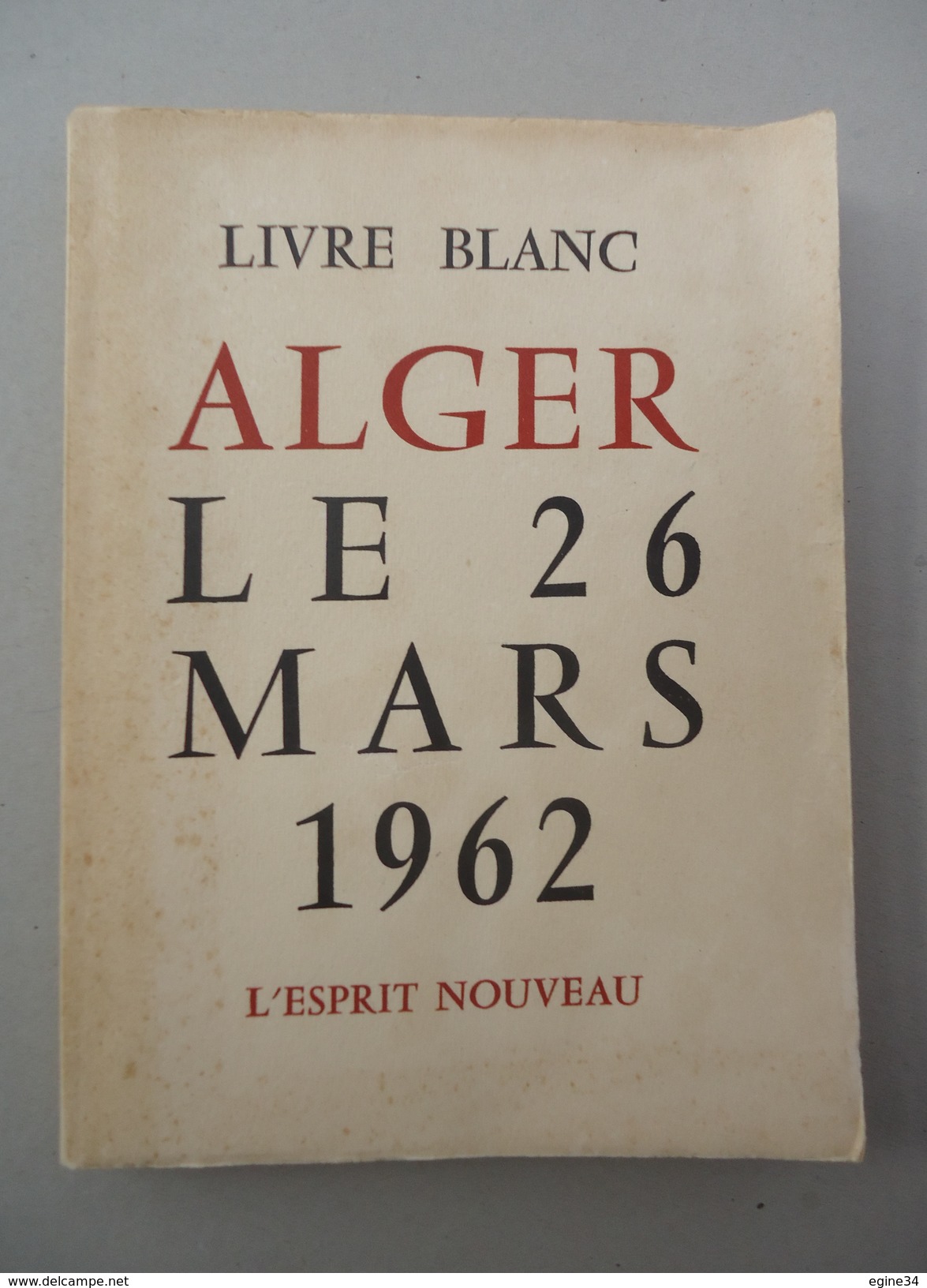 Guerre Algérie - Collectif - Livre Blanc ALGER Le 26 Mars 1962 - L'esprit Nouveau - +  Organisation F.L.N Alger 3* R P C - History