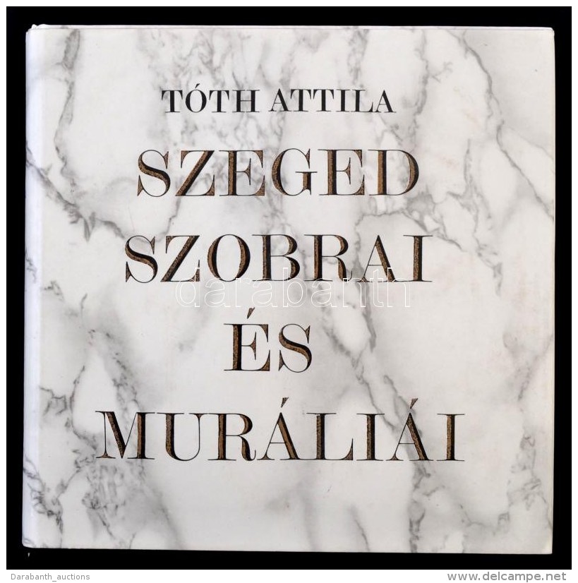 T&oacute;th Attila: Szeged Szobrai &eacute;s Mur&aacute;li&aacute;i. Tanulm&aacute;nyok Csongr&aacute;d Megye... - Non Classificati