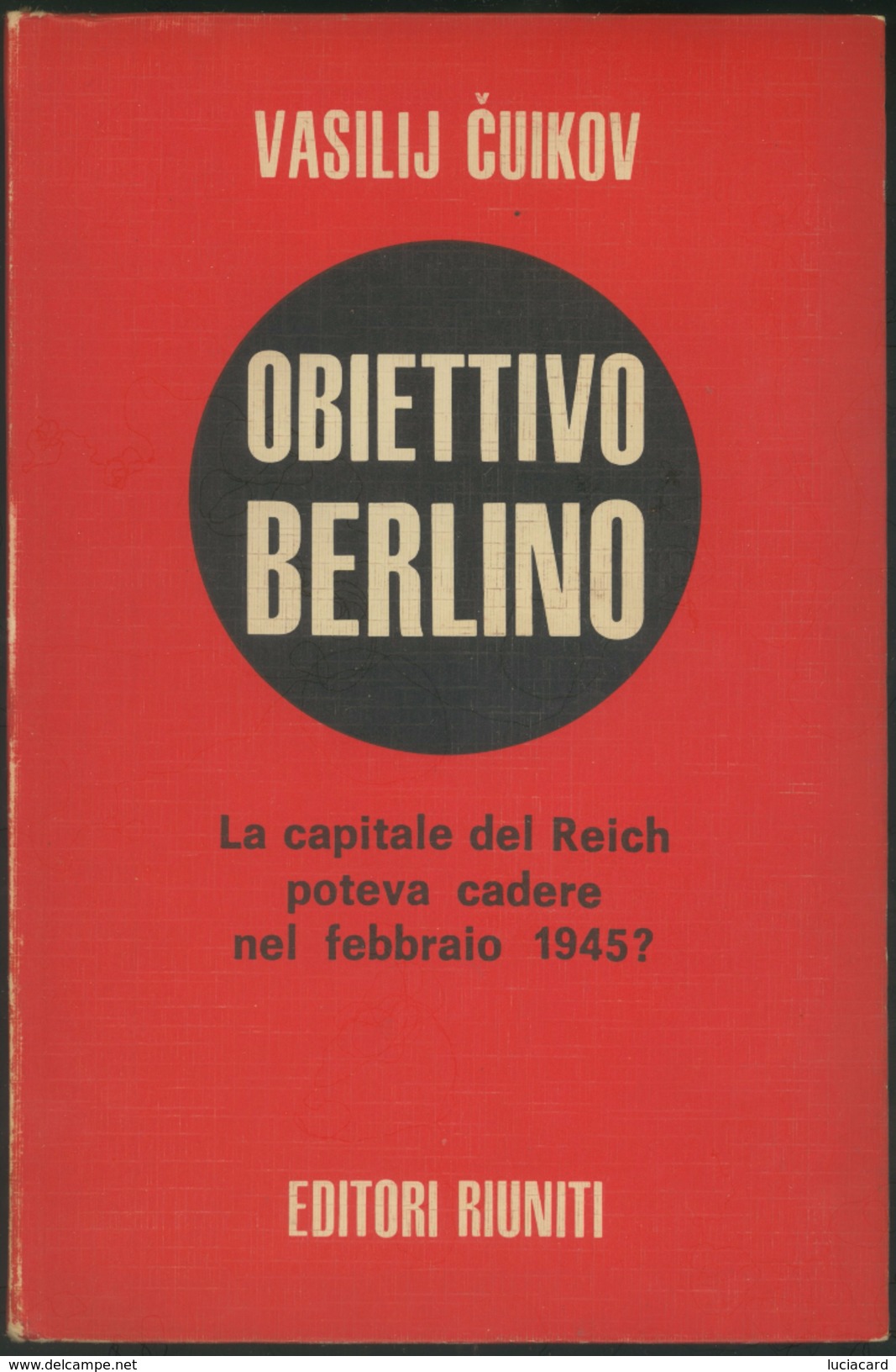 LIBRO -OBIETTIVO BERLINO -LA CAPITALE DEL REICH POTEVA CADERE NEL FEBBRAIO 1945? VASILIJ CUIKOV -EDITORI RIUNITI - War 1939-45