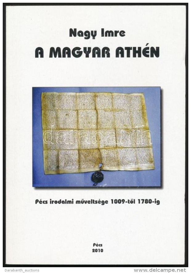Nagy Imre: A Magyar Ath&eacute;n P&eacute;cs Irodalmi MÅ±velts&eacute;ge 1009-tÅ‘l 1780-ig. P&eacute;cs, 2010,... - Non Classificati