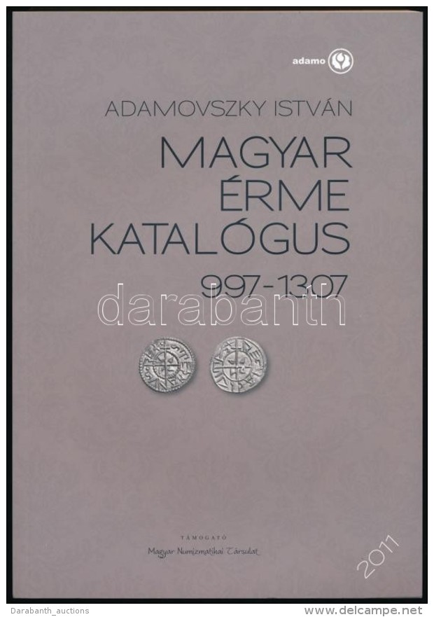 Adamovszky Istv&aacute;n: Magyar &eacute;rme Katal&oacute;gus 997-1307. Budapest, 2011. ElsÅ‘ Kiad&aacute;s.... - Non Classificati