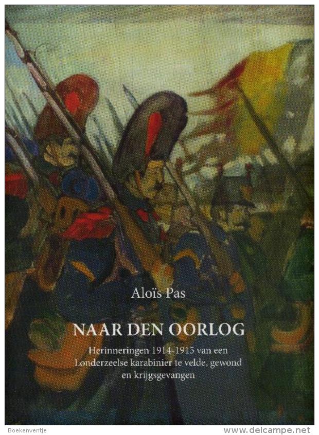 Naar Den Oorlog - Herinneringen 1914-1915 Van Een Londerzeelse Karabinier Te Velde, Gewond En Krijgsgevangen - Autres & Non Classés