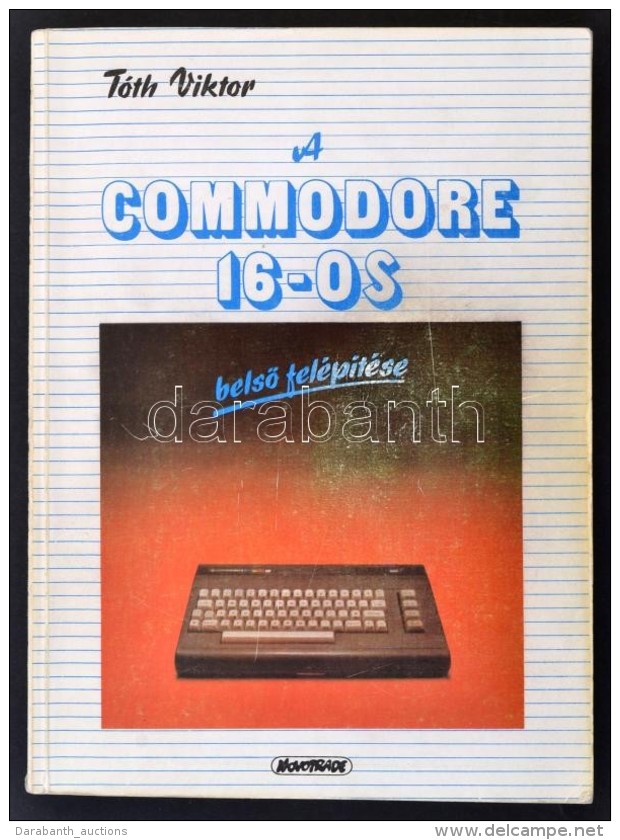 T&oacute;th Viktor: A Commodore 16 BelsÅ‘ Fel&eacute;p&iacute;t&eacute;se. Bp., 1986, Novotrade. Kiad&oacute;i... - Non Classés