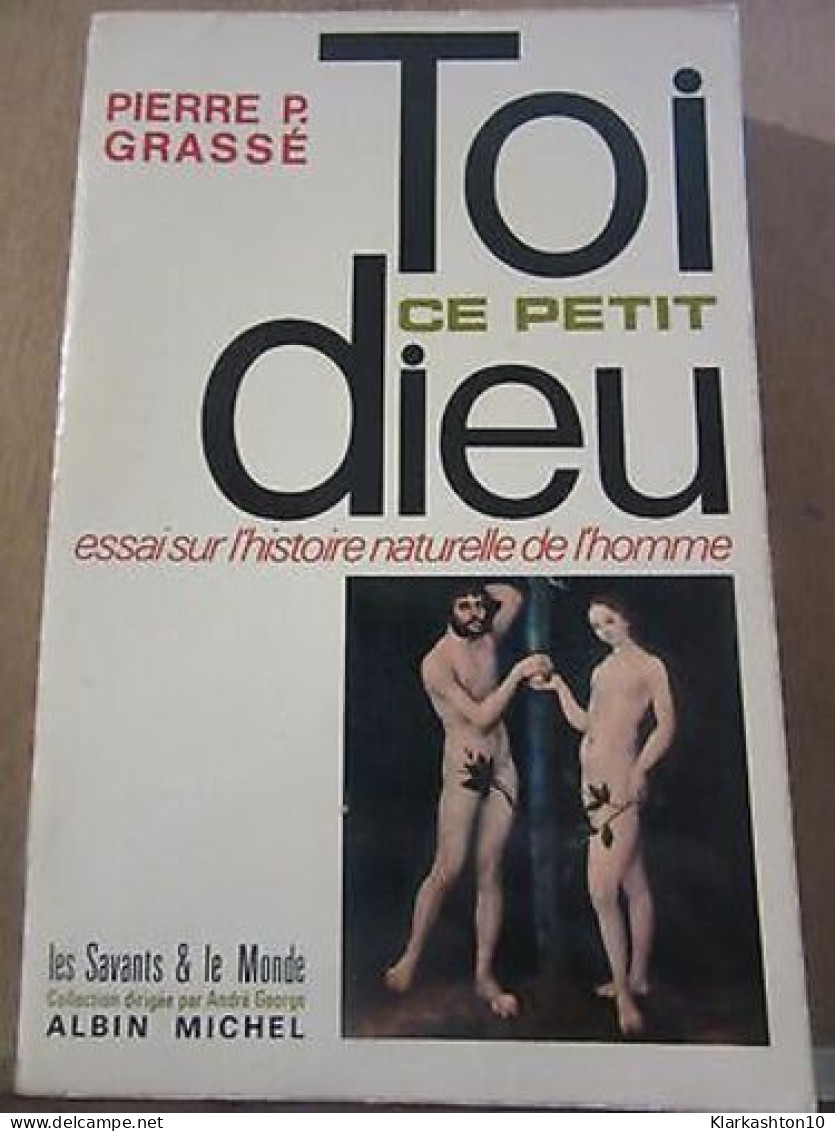 Pierre P Grassé Toi Ce Petit Dieu Essai Sur L'histoire Naturelle - Andere & Zonder Classificatie