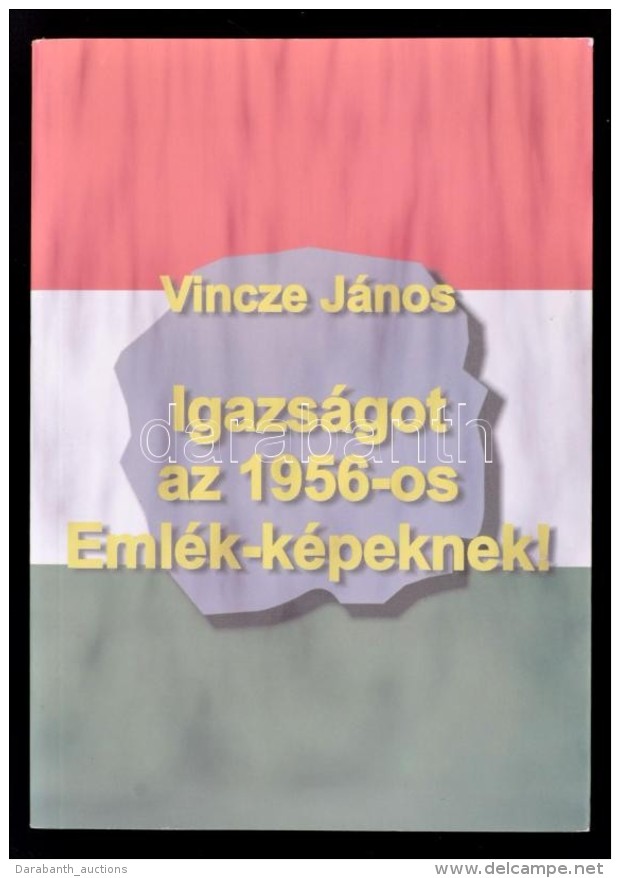 Vincze J&aacute;nos: Igazs&aacute;got Az 1956-os Eml&eacute;k-k&eacute;peknek! Bp., 2004, NDP Kiad&oacute;.... - Non Classificati