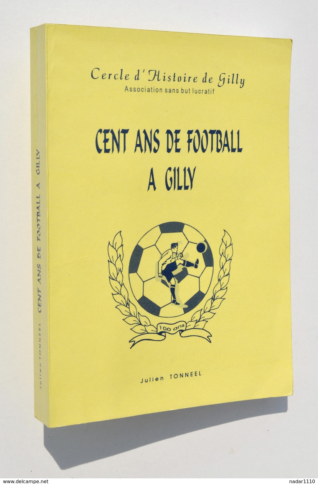 Cent Ans De FOOTBALL à GILLY - Julien Tonneel - Cercle D'Histoire De Gilly, 1996 - Belgium