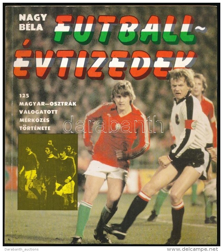 Nagy B&eacute;la: Futball-&eacute;vtizedek. 125 Magyar-osztr&aacute;k V&aacute;logatott M&eacute;rkÅ‘z&eacute;s... - Unclassified