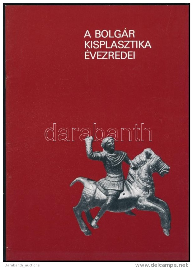 A Bolg&aacute;r Kisplasztika &eacute;vezredei. Istenek, H&eacute;roszok, Szentek, Modern Plasztik&aacute;k. Szerk.:... - Unclassified