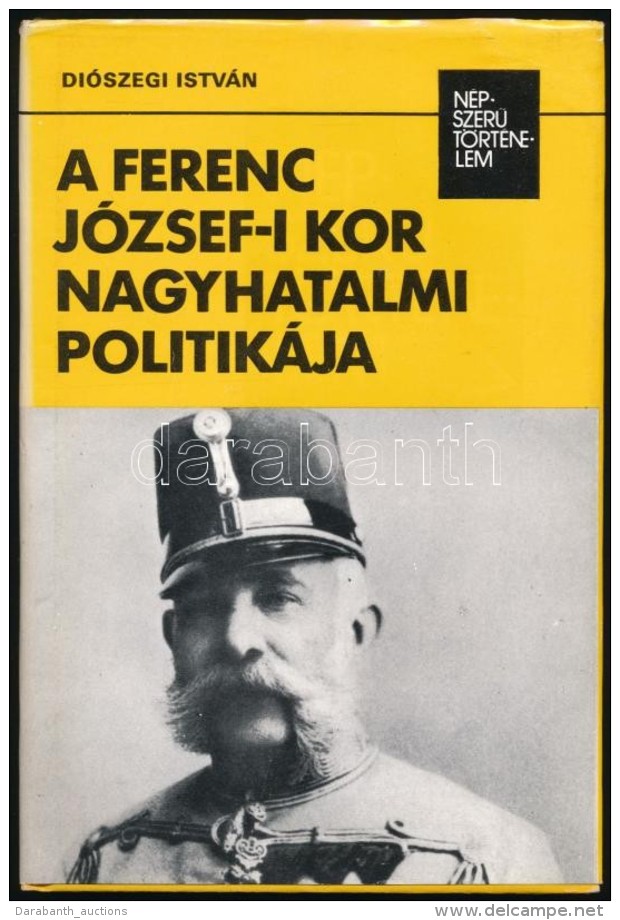 Di&oacute;szegi Istv&aacute;n: A Ferenc J&oacute;zsef-i Kor Nagyhatalmi Politik&aacute;ja. N&eacute;pszerÅ±... - Non Classés