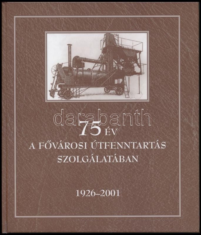 75 év A Fővárosi útfentartás Szolgálatában. Közútfenntartási Igazgatóság, Bihari úti Telep. 1926-2001. Bp., 2001, Főváro - Unclassified