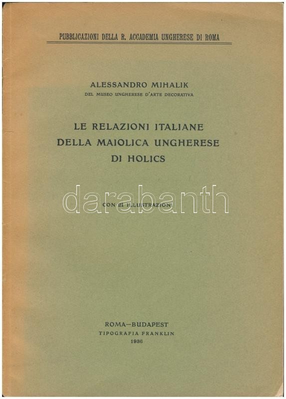 Alessandro Mihalik: Le Relazioni Italiane Della Maiolica Ungherese Di Holics  Publicazioni Della R. Accademia Ungherese  - Unclassified