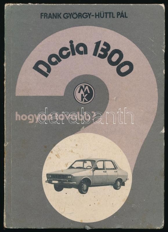 Frank György-Hüttl Pál: Dacia 1300. Hogyan Tovább? Bp., 1986, Műszaki. Kiadói Kissé Kopottas Kartonált Papírkötés. - Non Classés