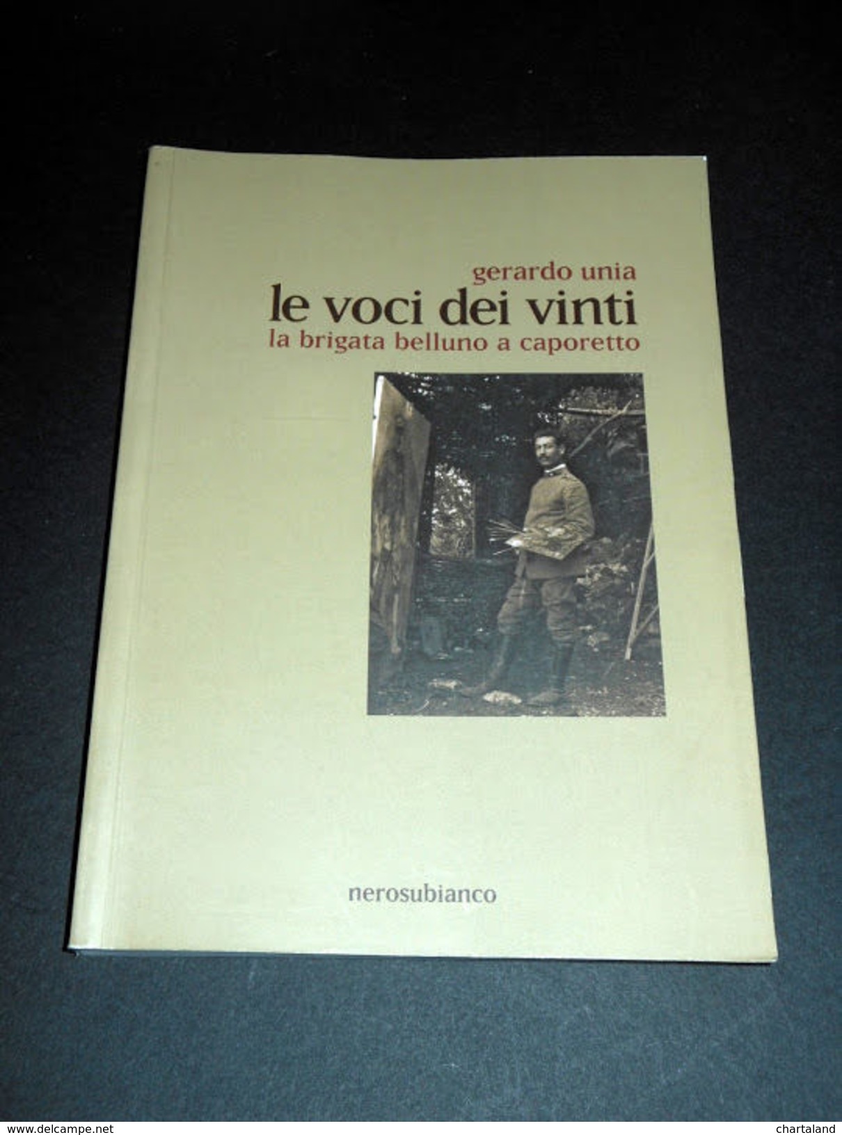 WWI - G. Unia - Le Voci Dei Vinti - Brigata Belluno A Caporetto - 1^ Ed. 2011 - Ohne Zuordnung