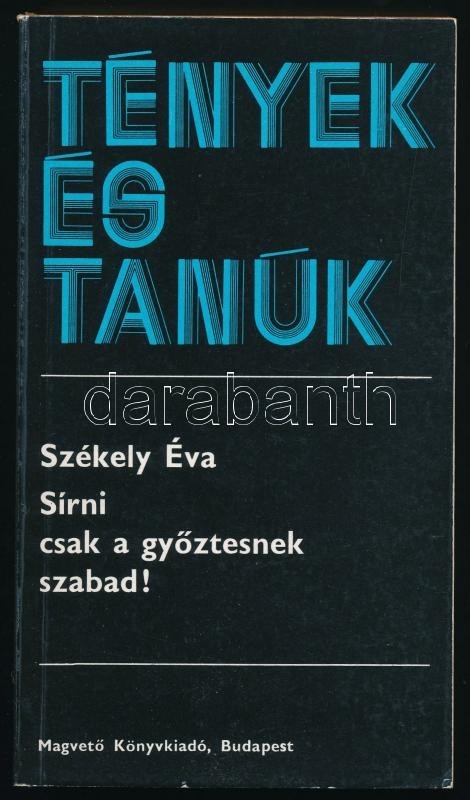 Székely Éva: Sírni Csak A Győztesnek Szabad! Tények és Tanúk. Bp., 1982, Magvető. Kiadói Papírkötés. Jó állapotban. - Ohne Zuordnung