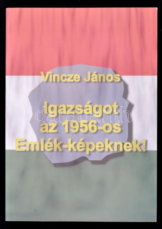 Vincze János: Igazságot Az 1956-os Emlék-képeknek! Bp., 2004, NDP Kiadó. Kiadói Papírkötés. Szép állapotban! - Ohne Zuordnung