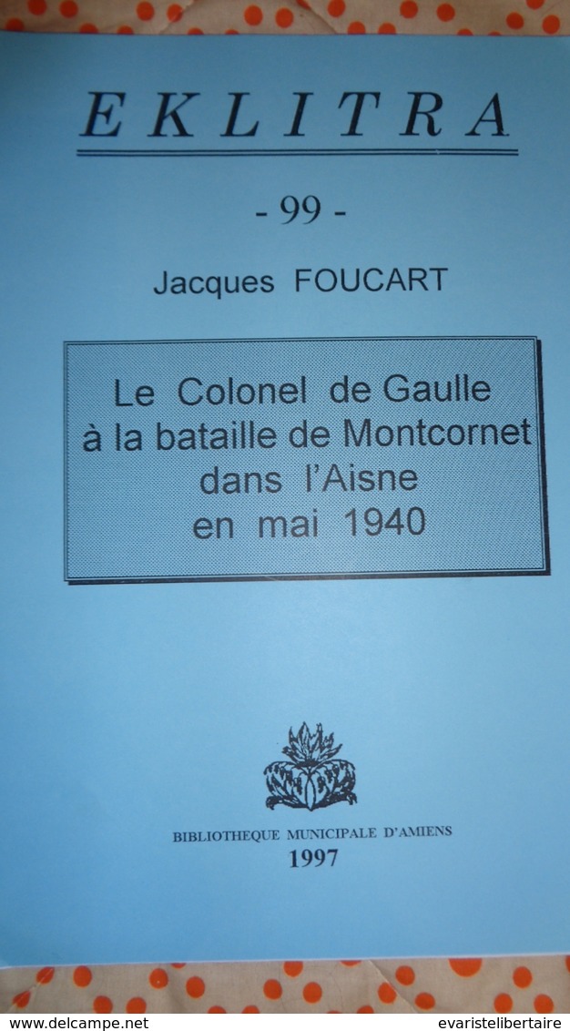 Le Colonel De GAULLE  à La Bataille De MONTCORNET  Dans L'Aisne En Mai 1940 Par Jacques FOUCART - Picardie - Nord-Pas-de-Calais