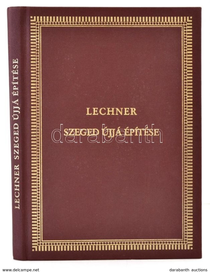 Lechner Lajos: Szeged újjá építése. A Szerző Saját Kiadásában Budapesten 1891-ben Megjelentetett Kötet Hasonmás Kiadása  - Non Classés