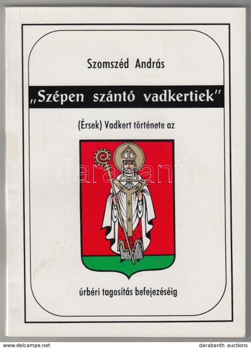 Szomszéd András: 'Szépen Szántó Vadkertiek.' (Érsek)Vadkert Története Az úrbéri Tagosítás Befejezéséig. Érsekvadkerti He - Non Classés