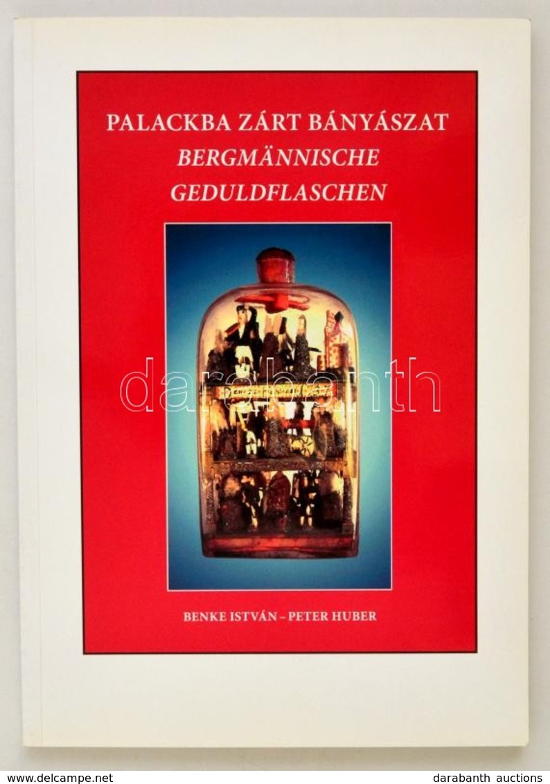 Benke István - Huber, Peter: Palackba Zárt Bányászat. Magyarországi Bányász Türelemüvegek. Bergmännische Geduldflaschen. - Non Classés