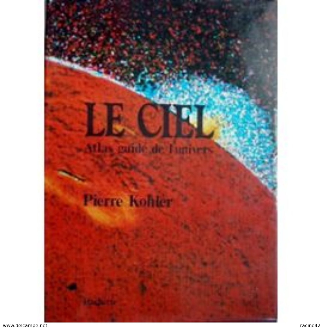 Le Ciel - Atlas Guide De L'univers De Pierre Kohler - HACHETTE - Astronomie