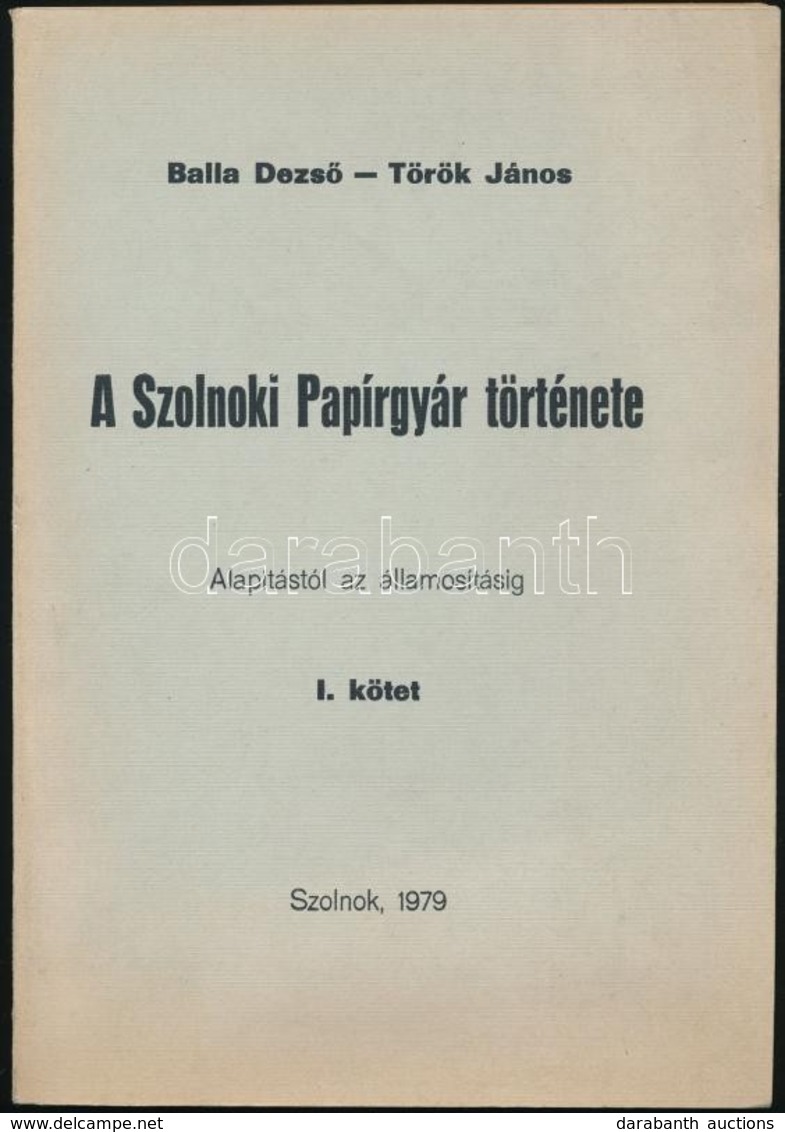 Balla Dezs?-Toeroek Janos: A Szolnoki Papirgyar Toertenete. Az Alapitastol Az Allamositasig. I. Koetet. Szolnok, 1979, P - Unclassified