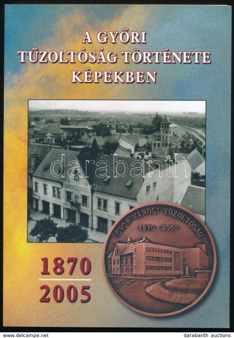 A Gy?ri T?zoltóság Története Képekben. 1870-2005. Gy?r, 2005, Gy?r Megyei Jogú Város T?zoltósága. Kiadói Papírkötés. Meg - Ohne Zuordnung