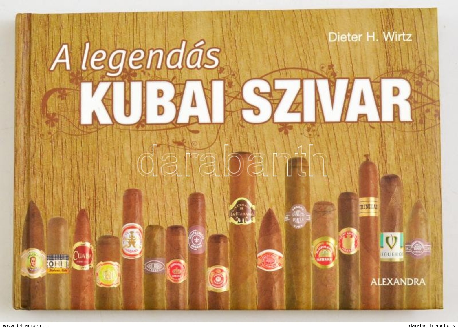 Dieter H. Wirtz: A Legendás Kubai Szivar. Fordította: Ipacs Miklós. Pécs, 2009, Alexandra. Kiadói Kemény-kötés, Jó állap - Ohne Zuordnung