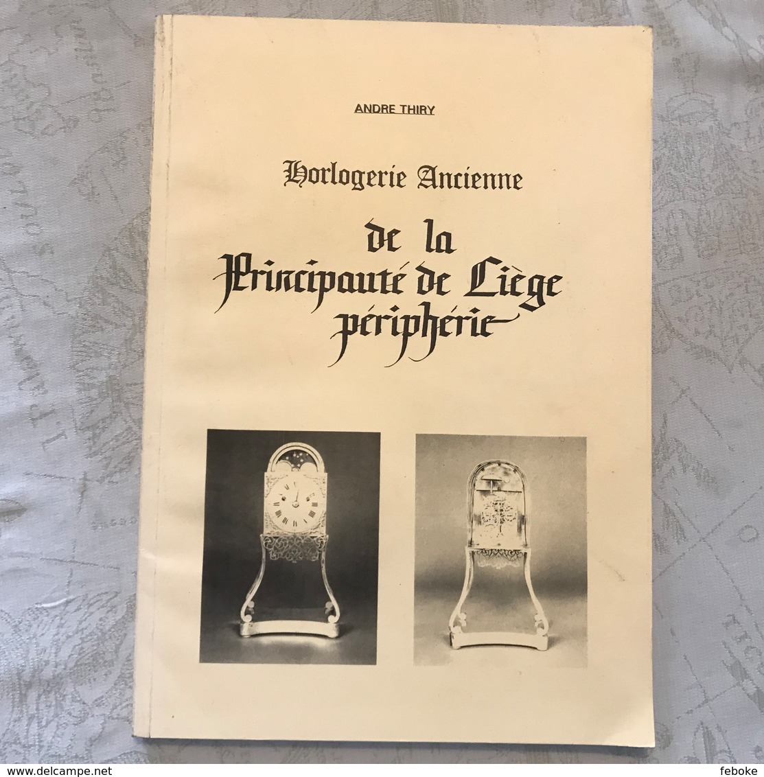 «Horlogerie Ancienne De La Principauté De Liège Et Périphérie» Par André Thiry, - Belgique