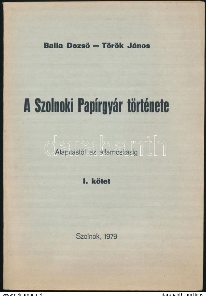 Balla Dezs?-Török János: A Szolnoki Papírgyár Története. Az Alapítástól Az államosításig. I. Kötet. Szolnok, 1979, PV Sz - Ohne Zuordnung