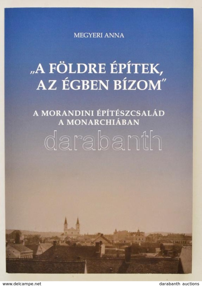 Megyeri Anna: 'A Földre építek, Az égben Bízom.' A Morandini építészcsalád A Monarchiában. Zalaegerszeg, 2010, Salla Köz - Non Classificati