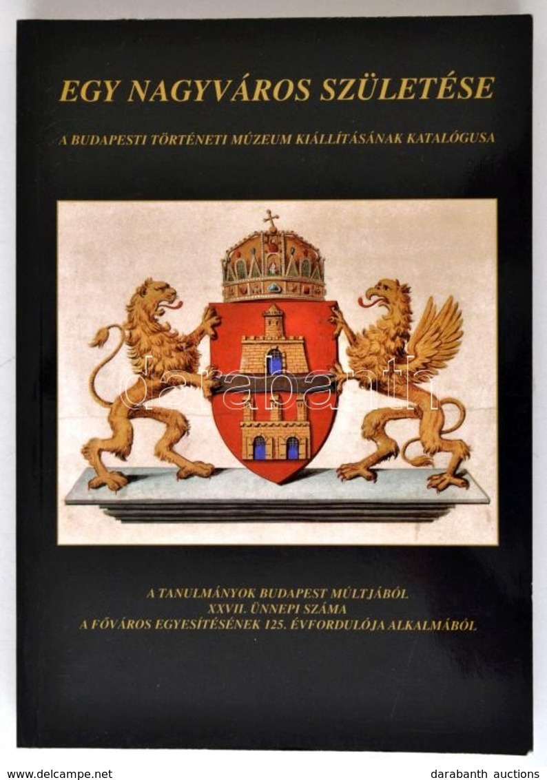 Egy Nagyváros Születése. Pest, Buda, Óbuda Az Egyesítés Idején. Kiállítás Budapest Egyesítésének 125. évfordulója Tiszte - Non Classificati