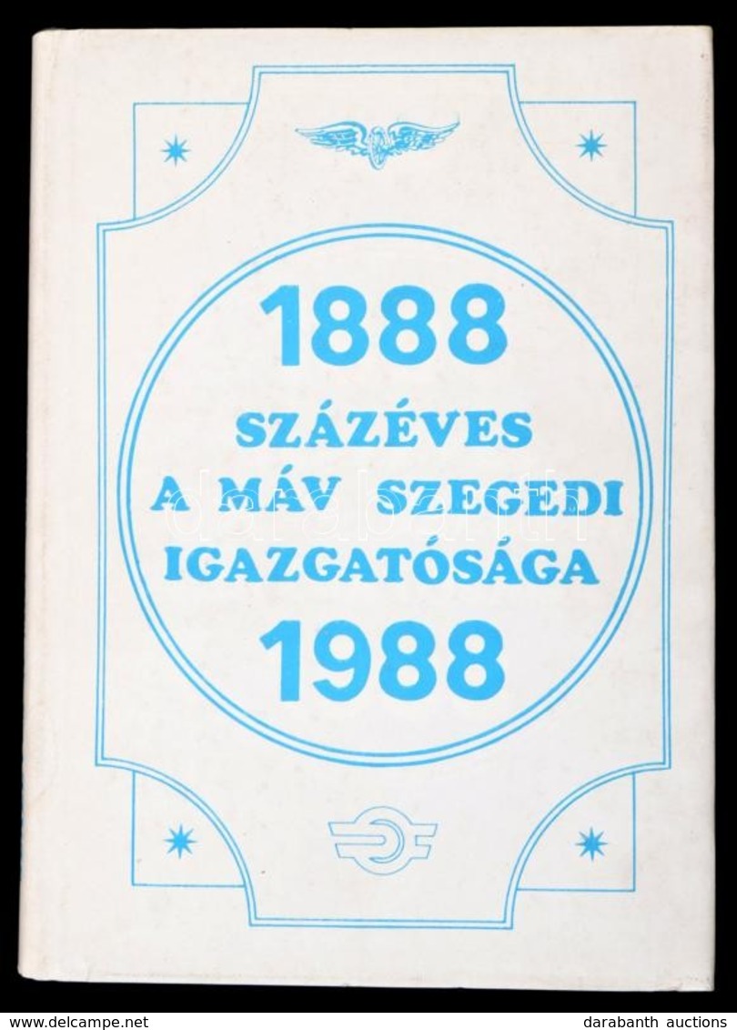 Százéves A MÁV Szegedi Igazgatósága. Fejezetek A Vasútigazgatóság Történetéb?l. 1888-1988. Bp.-Szeged, 1988, Közlekedési - Unclassified