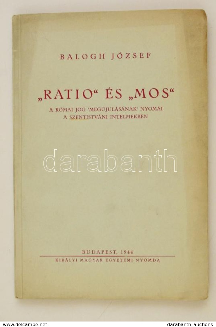 Balogh József: 'Ratio' és 'mos'. A Római Jog 'megújulásának' Nyomai A Szentistváni Intelmekben. Bp., 1944, Királyi Magya - Non Classificati