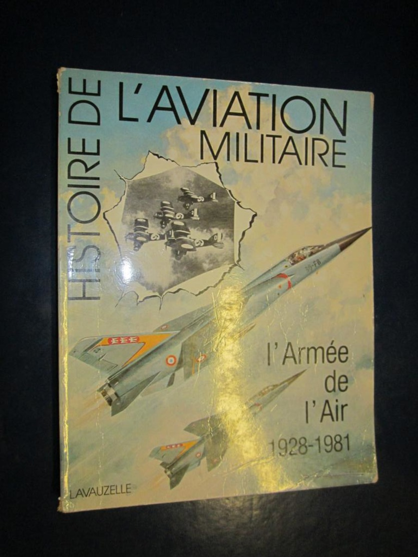 Histoire De L'aviation Militaire - L'armée De L'air 1928- 1981   - Lavauzelle -1981 - Aviation