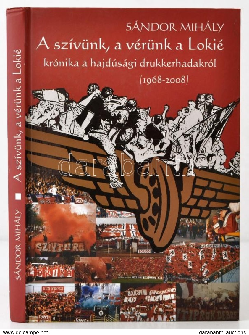 Sándor Mihály: A Szívünk, A Vérünk A Lokié. Krónika A Hajdúsági Drukkerhadakról. 1968-2008. Dedikált! Debrecen, 2008. Ca - Non Classés