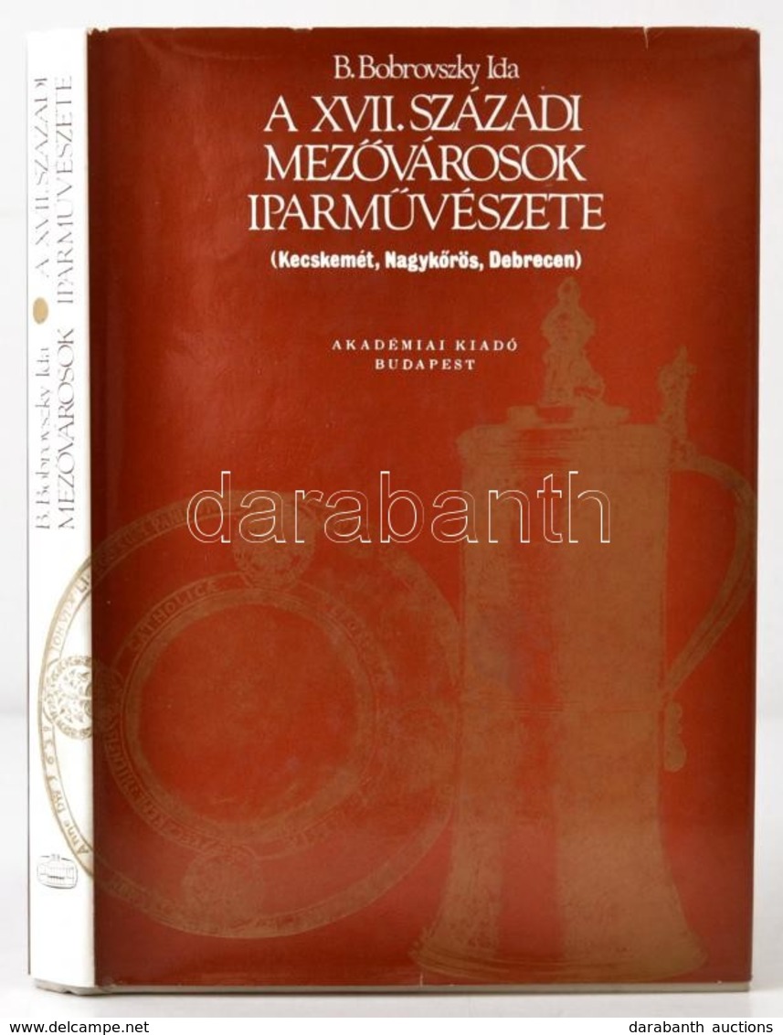 B. Bobrovszky Ida: A XVII. Századi Mezővárosok Iparművészete. (Kecskemét, Nagykőrös, Debrecen.) Bp.,1980, Akadémiai Kiad - Non Classés